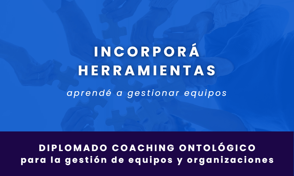 DIPLOMADO – Coaching Ontológico para la gestión de Equipos y Organizaciones